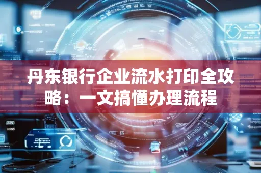 丹东银行企业流水打印全攻略：一文搞懂办理流程