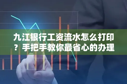 九江银行工资流水怎么打印？手把手教你最省心的办理方式