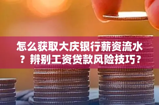怎么获取大庆银行薪资流水？辨别工资贷款风险技巧？