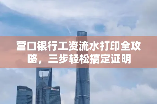 营口银行工资流水打印全攻略,三步轻松搞定证明