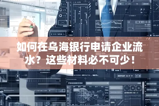 如何在乌海银行申请企业流水?这些材料必不可少!