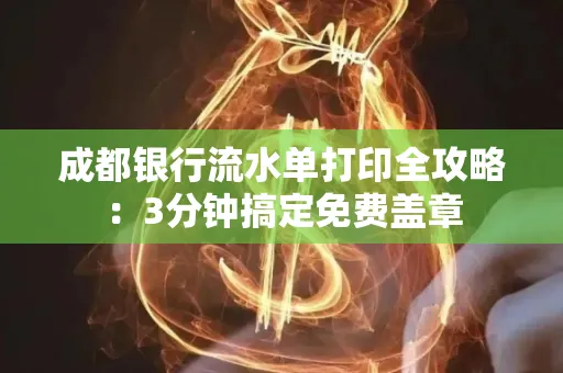 成都银行流水单打印全攻略:3分钟搞定免费盖章