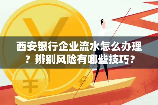 西安银行企业流水怎么办理?辨别风险有哪些技巧?