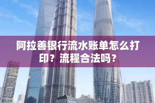 阿拉善银行流水账单怎么打印?流程合法吗?