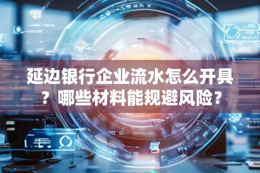 延边银行企业流水怎么开具?哪些材料能规避风险?