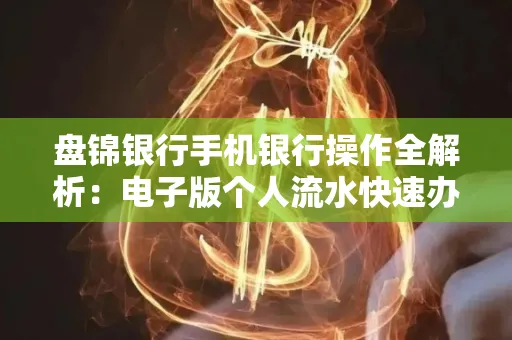 盘锦银行手机银行操作全解析:电子版个人流水快速办理指南