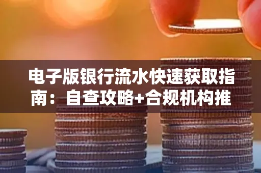 电子版银行流水快速获取指南:自查攻略+合规机构推荐