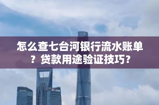 怎么查七台河银行流水账单?贷款用途验证技巧?