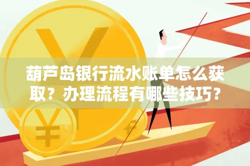 葫芦岛银行流水账单怎么获取?办理流程有哪些技巧?