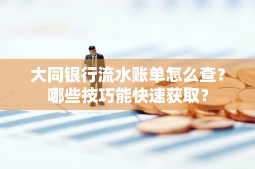 大同银行流水账单怎么查？哪些技巧能快速获取？
