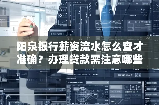 阳泉银行薪资流水怎么查才准确？办理贷款需注意哪些细节？