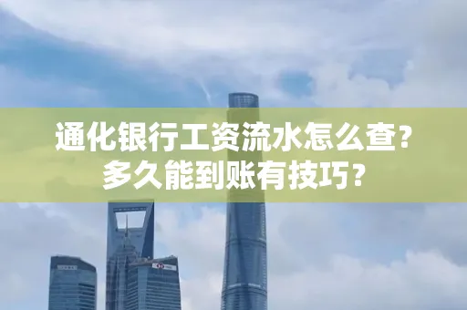 通化银行工资流水怎么查?多久能到账有技巧?