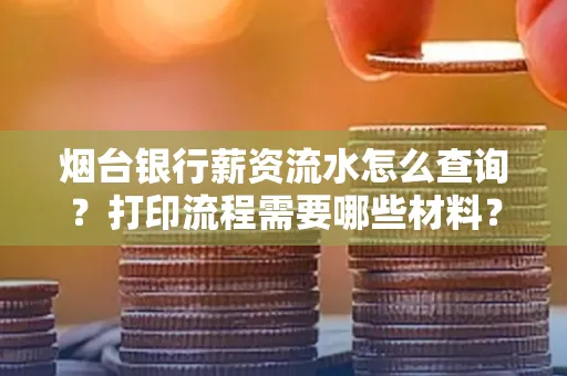 烟台银行薪资流水怎么查询?打印流程需要哪些材料?