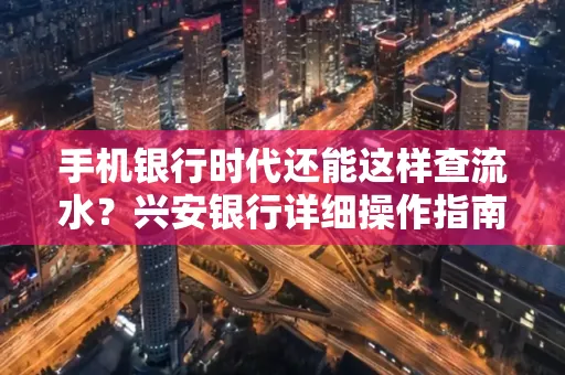手机银行时代还能这样查流水?兴安银行详细操作指南拿走不谢