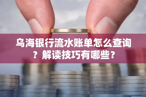 乌海银行流水账单怎么查询?解读技巧有哪些?
