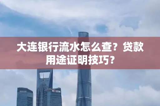 大连银行流水怎么查?贷款用途证明技巧?
