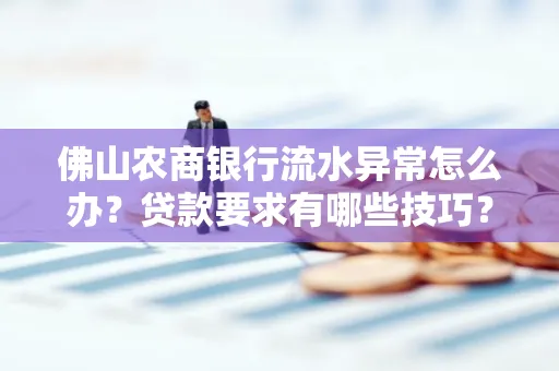 佛山农商银行流水异常怎么办？贷款要求有哪些技巧？