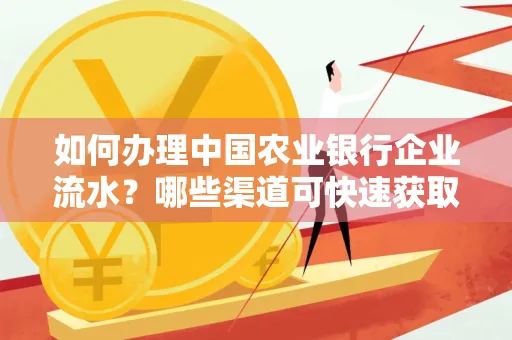 如何办理中国农业银行企业流水？哪些渠道可快速获取？