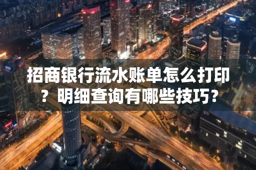 招商银行流水账单怎么打印?明细查询有哪些技巧?