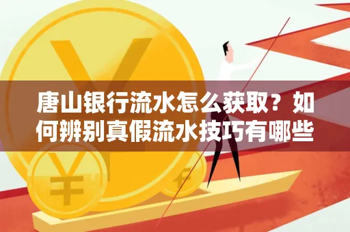 唐山银行流水怎么获取？如何辨别真假流水技巧有哪些？