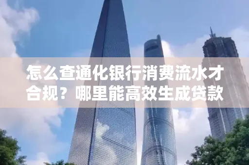 怎么查通化银行消费流水才合规?哪里能高效生成贷款所需明细?