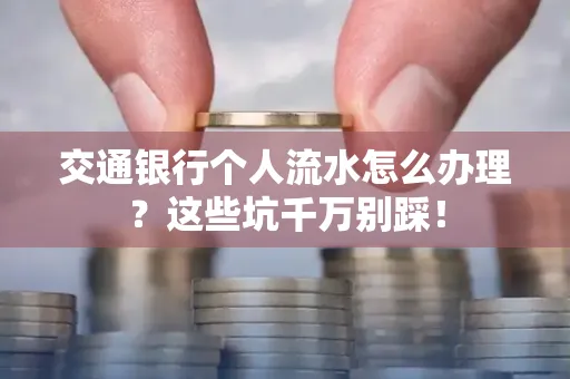 交通银行个人流水怎么办理?这些坑千万别踩!
