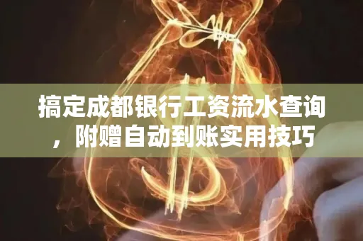搞定成都银行工资流水查询,附赠自动到账实用技巧
