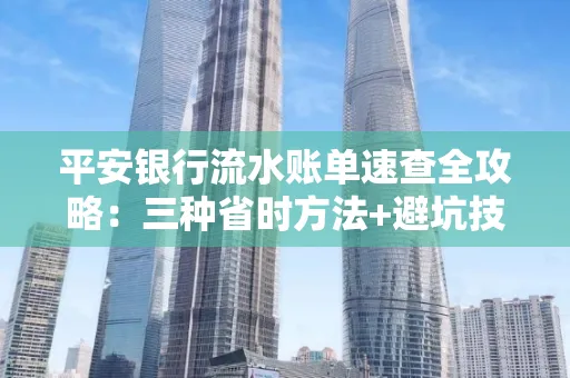 平安银行流水账单速查全攻略:三种省时方法+避坑技巧