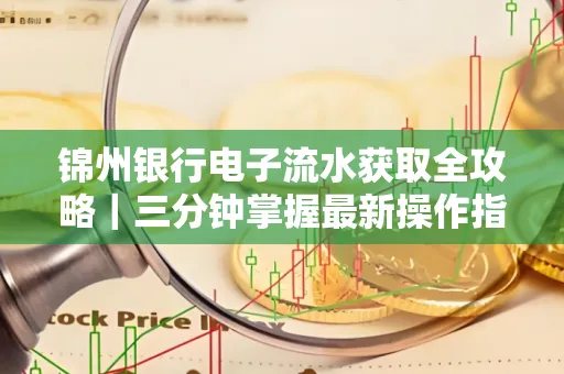 锦州银行电子流水获取全攻略|三分钟掌握最新操作指南