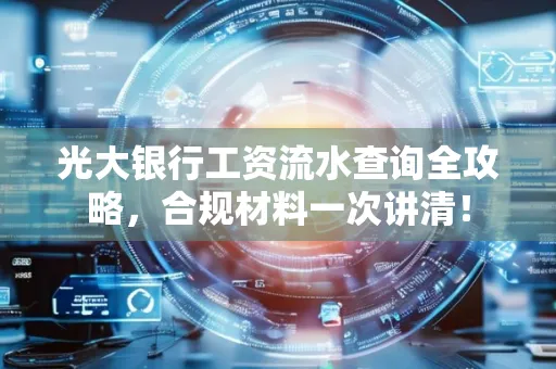 光大银行工资流水查询全攻略,合规材料一次讲清!