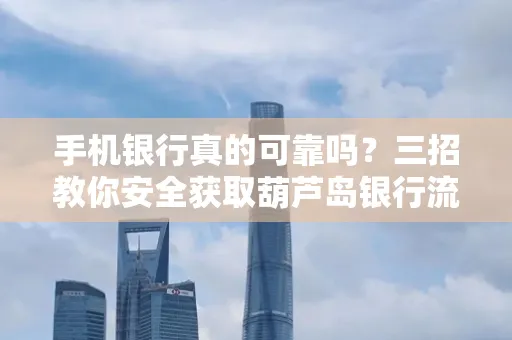 手机银行真的可靠吗?三招教你安全获取葫芦岛银行流水凭证
