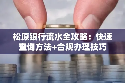 松原银行流水全攻略:快速查询方法+合规办理技巧