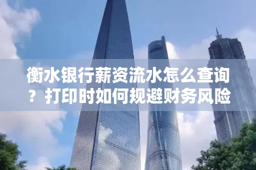 衡水银行薪资流水怎么查询?打印时如何规避财务风险?