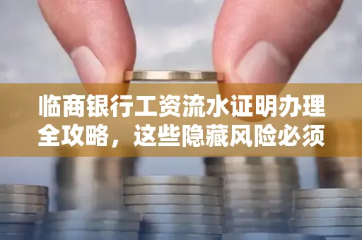 临商银行工资流水证明办理全攻略,这些隐藏风险必须提前规避!