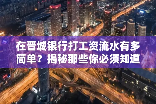 在晋城银行打工资流水有多简单?揭秘那些你必须知道的细节!