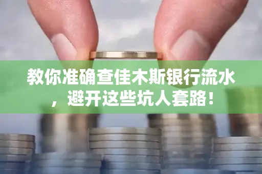 教你准确查佳木斯银行流水,避开这些坑人套路!
