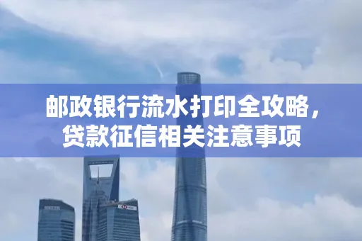邮政银行流水打印全攻略,贷款征信相关注意事项