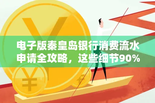 电子版秦皇岛银行消费流水申请全攻略,这些细节90%的人都忽略过