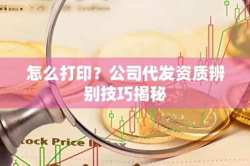 怎么打印?公司代发资质辨别技巧揭秘