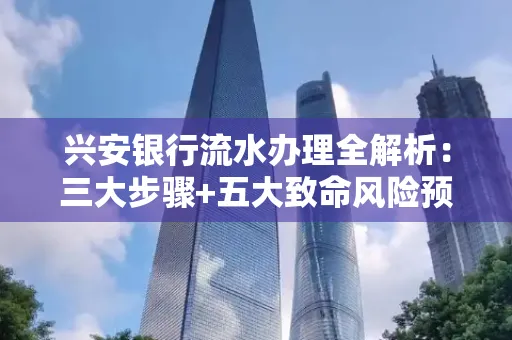 兴安银行流水办理全解析:三大步骤+五大致命风险预警