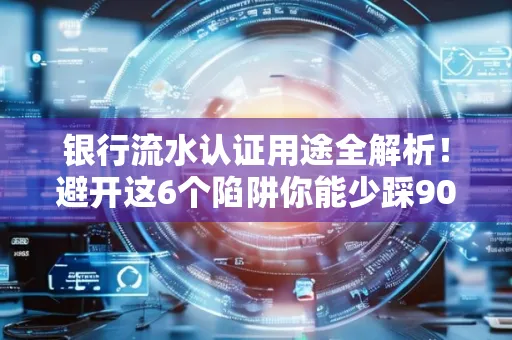 银行流水认证用途全解析!避开这6个陷阱你能少踩90%的坑