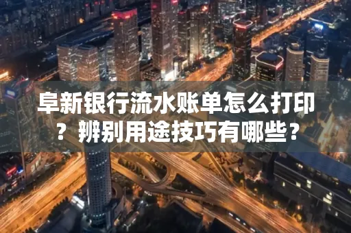 阜新银行流水账单怎么打印?辨别用途技巧有哪些?