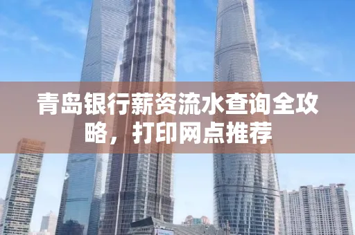 青岛银行薪资流水查询全攻略,打印网点推荐