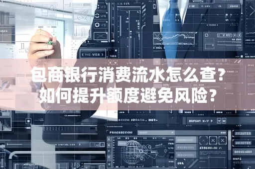 包商银行消费流水怎么查?如何提升额度避免风险?