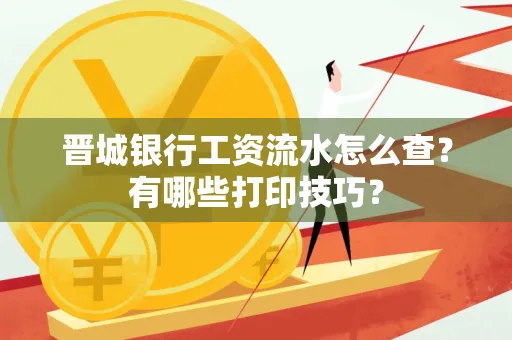 晋城银行工资流水怎么查?有哪些打印技巧?