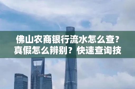 佛山农商银行流水怎么查?真假怎么辨别?快速查询技巧!
