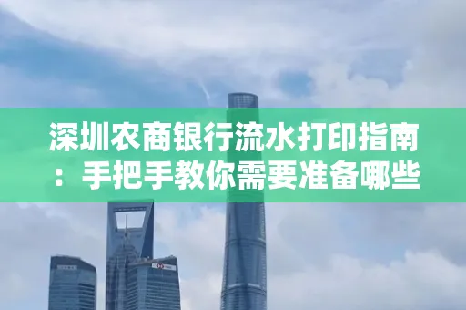 深圳农商银行流水打印指南:手把手教你需要准备哪些材料