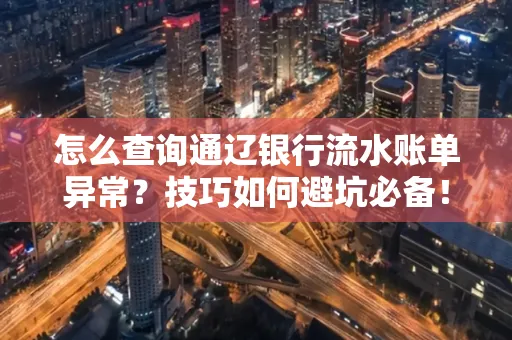 怎么查询通辽银行流水账单异常?技巧如何避坑必备!