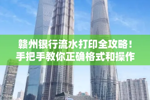 赣州银行流水打印全攻略!手把手教你正确格式和操作