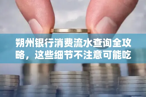 朔州银行消费流水查询全攻略,这些细节不注意可能吃大亏